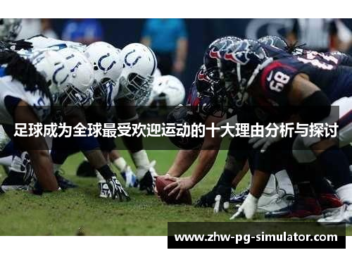 足球成为全球最受欢迎运动的十大理由分析与探讨