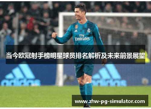 当今欧冠射手榜明星球员排名解析及未来前景展望