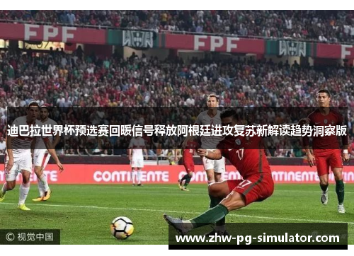 迪巴拉世界杯预选赛回暖信号释放阿根廷进攻复苏新解读趋势洞察版