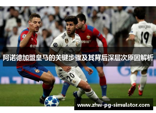 阿诺德加盟皇马的关键步骤及其背后深层次原因解析