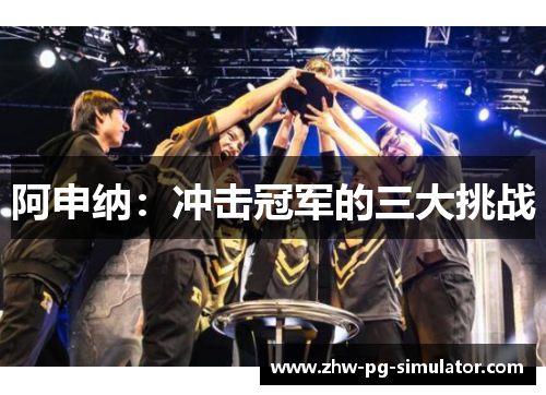 阿申纳：冲击冠军的三大挑战