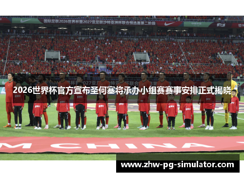 2026世界杯官方宣布圣何塞将承办小组赛赛事安排正式揭晓