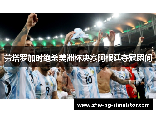劳塔罗加时绝杀美洲杯决赛阿根廷夺冠瞬间