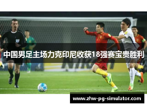 中国男足主场力克印尼收获18强赛宝贵胜利