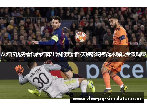 从对位优势看梅西对阵里昂的美洲杯关键影响与战术解读全景观察
