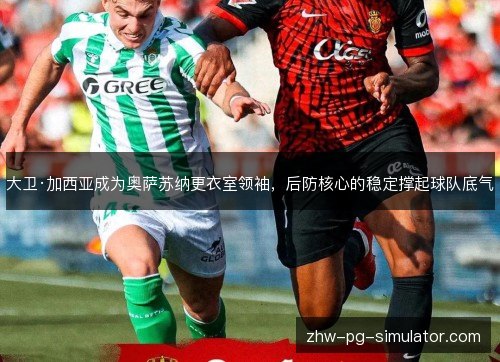 大卫·加西亚成为奥萨苏纳更衣室领袖，后防核心的稳定撑起球队底气